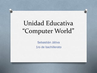 Unidad Educativa
“Computer World”
Sebastián Játiva
1ro de bachillerato
 