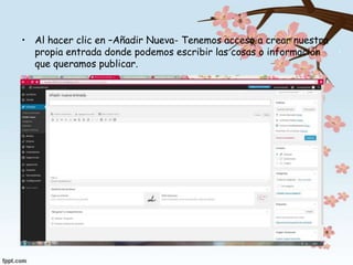 • Al hacer clic en –Añadir Nueva- Tenemos acceso a crear nuestra
propia entrada donde podemos escribir las cosas o información
que queramos publicar.
 