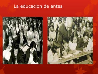 La educacion de antes
 