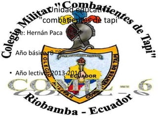 Unidad educativa
"combatientes de tapi"
• De: Hernán Paca
• Año básico: 8 "B"
• Año lectivo: 2013-2014
 
