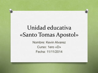Unidad educativa 
«Santo Tomas Apostol» 
Nombre: Kevin Alvarez 
Curso: 1ero «D» 
Fecha: 11/11/2014 
 