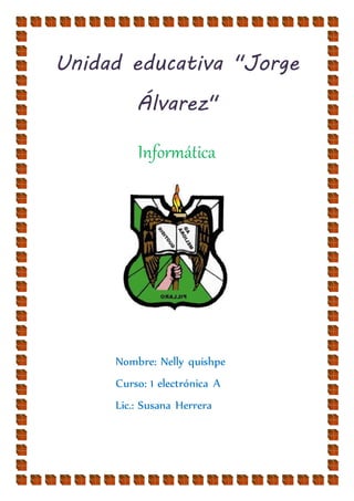 Unidad educativa "Jorge 
Álvarez" 
Informática 
Nombre: Nelly quishpe 
Curso: 1 electrónica A 
Lic.: Susana Herrera 

