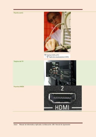Autor Manual de Informática Aplicada a la Educación 1ER Parcial de 2quimestre
Puerto com1
Tarjeta de TV
PuertosHMDI
 