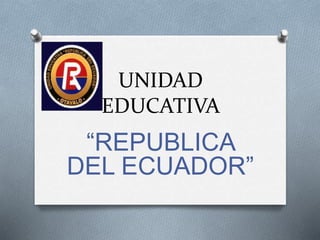 UNIDAD
EDUCATIVA
“REPUBLICA
DEL ECUADOR”
 