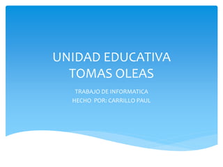 UNIDAD EDUCATIVA
TOMAS OLEAS
TRABAJO DE INFORMATICA
HECHO POR: CARRILLO PAUL
 