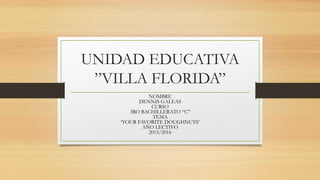 UNIDAD EDUCATIVA
”VILLA FLORIDA”
NOMBRE
DENNIS GALEAS
CURSO
3RO BACHILLERATO “C”
TEMA
‘YOUR FAVORITE DOUGHNUTS’
AÑO LECTIVO
2015/2016
 