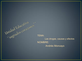 TEMA:
Las drogas, causas y efectos
NOMBRE:
Andrés Moncayo
 