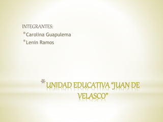*UNIDAD EDUCATIVA “JUAN DE
VELASCO”
INTEGRANTES:
*Carolina Guapulema
*Lenin Ramos
 