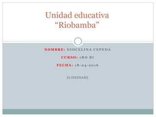 N O M B R E : D I O C E L I N A C E P E D A
C U R S O : 1 R O B I
F E C H A : 1 8 - 0 4 - 2 0 1 6
SLIDESHARE
Unidad educativa
“Riobamba”
 