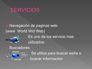  Navegación de paginas web
(www World Wid Web)
) Es uno de los servicio mas
utilizados.
 Buscadores
Se utiliza para buscar webs o
buscar información
 