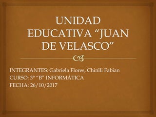 INTEGRANTES: Gabriela Flores, Chinlli Fabian
CURSO: 3° “B” INFORMÁTICA
FECHA: 26/10/2017
 