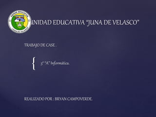 {
UNIDAD EDUCATIVA “JUNA DE VELASCO”
TRABAJO DE CASE .
3° “A” Informática.
REALIZADO POR : BRYAN CAMPOVERDE.
 