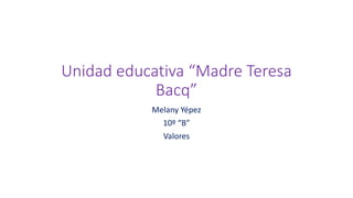Unidad educativa “Madre Teresa
Bacq”
Melany Yépez
10º “B”
Valores
 