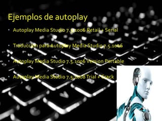 • Autoplay Media Studio 7.5.1006 Retail + Serial
• Traduccion para Autoplay Media Studio 7.5.1006
• Autoplay Media Studio 7.5.1006 Version Portable
• Autoplay Media Studio 7.5.1008Trial + Crack
Ejemplos de autoplay
 