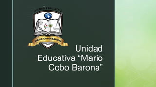 z
Unidad
Educativa “Mario
Cobo Barona”
 