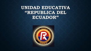 UNIDAD EDUCATIVA
“REPUBLICA DEL
ECUADOR”
 