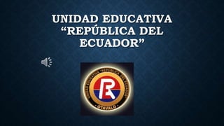 UNIDAD EDUCATIVA
“REPÚBLICA DEL
ECUADOR”
 