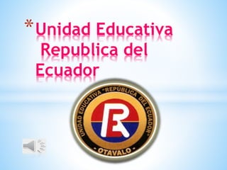 *Unidad Educativa
Republica del
Ecuador
 