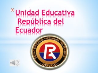 *Unidad Educativa
República del
Ecuador
 