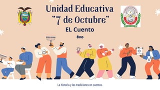 Unidad Educativa
"7 de Octubre"
La historia y las tradiciones en cuentos.
EL Cuento
8vo
 