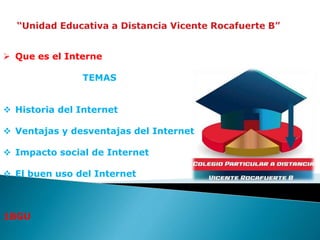  Que es el Interne
TEMAS
 Historia del Internet
 Ventajas y desventajas del Internet
 Impacto social de Internet
 El buen uso del Internet
1BGU
 