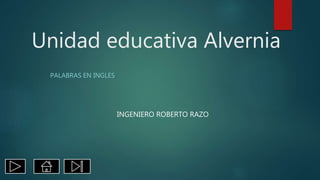 Unidad educativa Alvernia
PALABRAS EN INGLES
INGENIERO ROBERTO RAZO
 