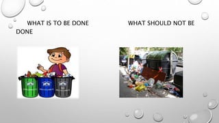 WHAT IS TO BE DONE WHAT SHOULD NOT BE
DONE
 