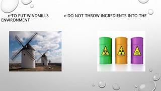 ►TO PUT WINDMILLS ►DO NOT THROW INGREDIENTS INTO THE
ENVIRONMENT
 