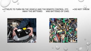 ►IT HELPS TO TURN ON THE VEHICLE AND THE REMOTE CONTROL, ETC. ►DO NOT THROW
AWAY THE BATTERIES AND BATTERIES OF CARS.
 