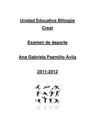 Unidad Educativa Bilingüe
          Crear


   Examen de deporte


Ana Gabriela Pazmiño Ávila


        2011-2012
 