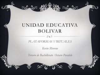 UNIDAD EDUCATIVA
BOLIVAR
PLATAFORMAS VIRTUALES
Kevin Moreno
Tercero de Bachillerato Octavo Paralelo
 