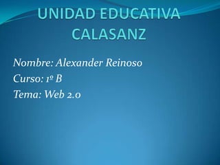 Nombre: Alexander Reinoso
Curso: 1º B
Tema: Web 2.0
 
