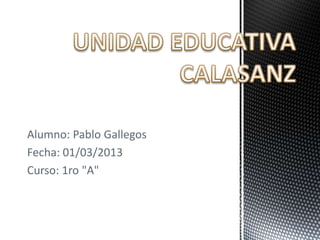 Alumno: Pablo Gallegos
Fecha: 01/03/2013
Curso: 1ro "A"
 