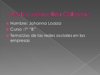 Nombre: Johanna Loaiza
 Curso :1° “B”
 Tema:Uso de las redes sociales en las
empresas
 