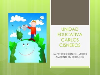 UNIDAD
EDUCATIVA
CARLOS
CISNEROS
LA PROTECCION DEL MEDIO
AMBIENTE EN ECUADOR
 