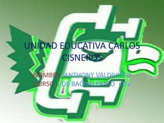 UNIDAD EDUCATIVA CARLOS
CISNEROS
NOMBRE: ANTHONY VALDIVIEZO
CURSO:1 DE BACHILLERATO «D»
 