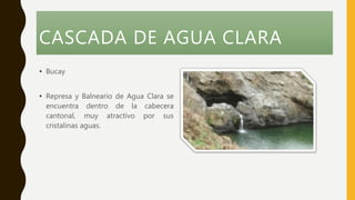 CASCADA DE AGUA CLARA
• Bucay
• Represa y Balneario de Agua Clara se
encuentra dentro de la cabecera
cantonal, muy atractivo por sus
cristalinas aguas.
 