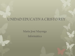 UNIDAD EDUCATIVA CRISTO REY


       María José Mayorga
          Informática
 