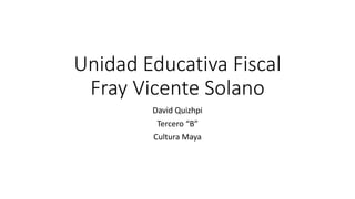 Unidad Educativa Fiscal
Fray Vicente Solano
David Quizhpi
Tercero “B”
Cultura Maya
 