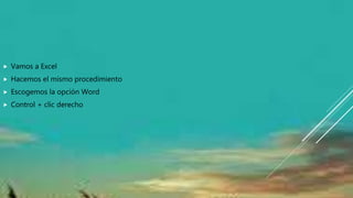  Vamos a Excel
 Hacemos el mismo procedimiento
 Escogemos la opción Word
 Control + clic derecho
 