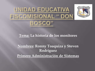 Tema: La historia de los monitores

Nombres: Ronny Toaquiza y Steven
           Rodríguez
Primero Administración de Sistemas
 