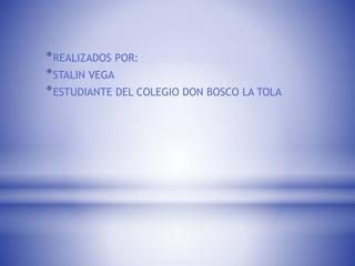 *REALIZADOS POR:
*STALIN VEGA
*ESTUDIANTE DEL COLEGIO DON BOSCO LA TOLA
 
