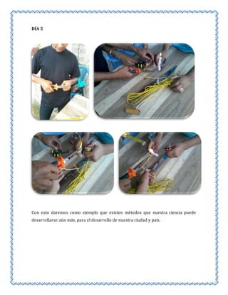 DÍA 5 
Con esto daremos como ejemplo que existen métodos que nuestra ciencia puede 
desarrollarse aún más, para el desarrollo de nuestra ciudad y país. 
 