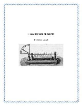 1. NOMBRE DEL PROYECTO 
Dilatación Lineal 
 