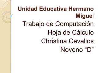 Unidad Educativa Hermano
Miguel

Trabajo de Computación
Hoja de Cálculo
Christina Cevallos
Noveno “D”

 