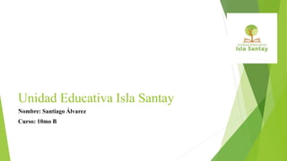 Unidad Educativa Isla Santay
Nombre: Santiago Álvarez
Curso: 10mo B
 