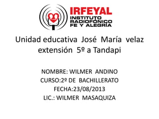 Unidad educativa José María velaz
extensión 5º a Tandapi
NOMBRE: WILMER ANDINO
CURSO:2º DE BACHILLERATO
FECHA:23/08/2013
LIC.: WILMER MASAQUIZA
 