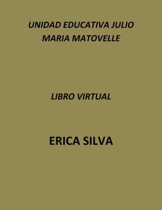 UNIDAD EDUCATIVA JULIO
   MARIA MATOVELLE




    LIBRO VIRTUAL



    ERICA SILVA
 