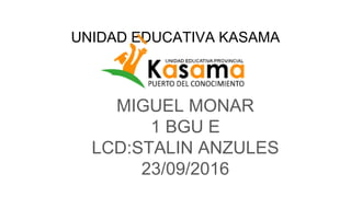 UNIDAD EDUCATIVA KASAMA
MIGUEL MONAR
1 BGU E
LCD:STALIN ANZULES
23/09/2016
 