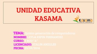 UNIDAD EDUCATIVA
KASAMA
TEMA: Quinta generación de computadoras
NOMBRE: LEYLA ESPIN FERNANDEZ
CURSO: T BGU “A”
LICENCIADO: STALIN ANZULES
FECHA: 29/09/2016
 